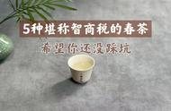 春茶选购误区：5种“智商税”产品，买1种就错了！